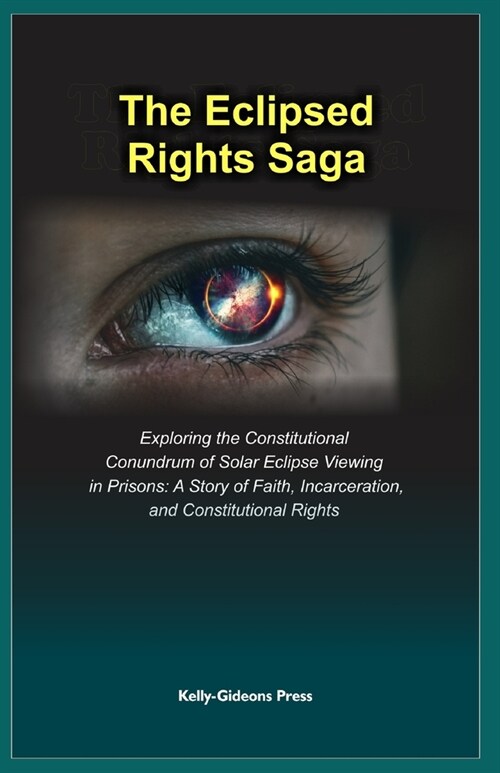 The Eclipsed Rights Saga: Exploring the Constitutional Conundrum of Solar Eclipse Viewing in Prisons: A Story of Faith, Incarceration, and Const (Paperback)