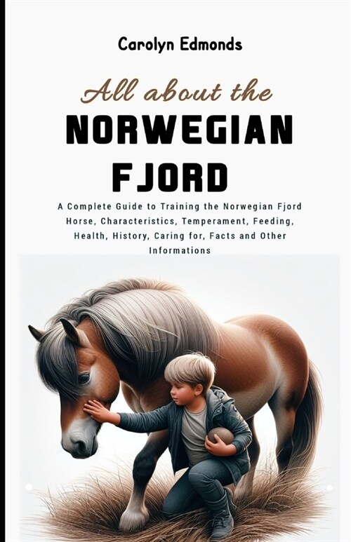 All About the Norwegian Fjord Horse: A Complete Guide to Training the Norwegian Fjord Horse, Characteristics, Temperament, Feeding, Health, History, C (Paperback)