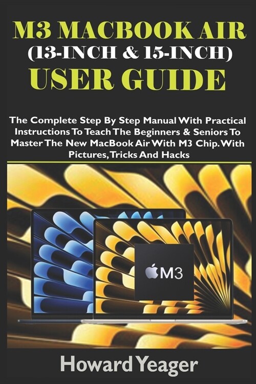 M3 Macbook Air (13-Inch & 15-Inch) User Guide: The Complete Step By Step Manual With Practical Instructions To Teach The Beginners & Seniors To Master (Paperback)