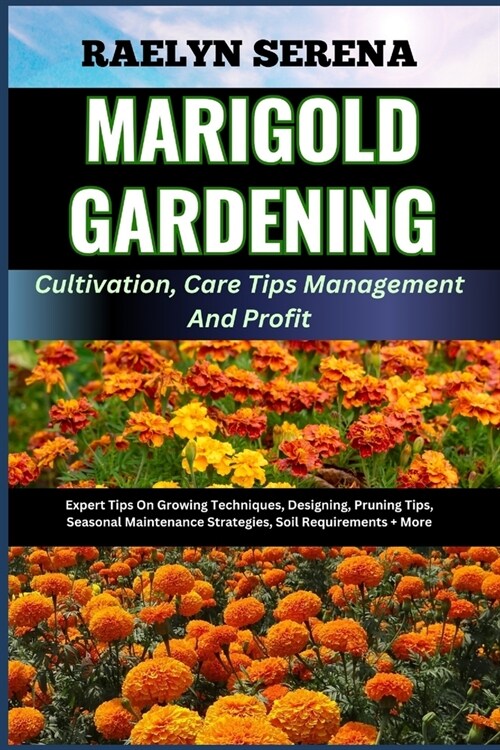 MARIGOLD GARDENING Cultivation, Care Tips Management And Profit: Expert Tips On Growing Techniques, Designing, Pruning Tips, Seasonal Maintenance Stra (Paperback)
