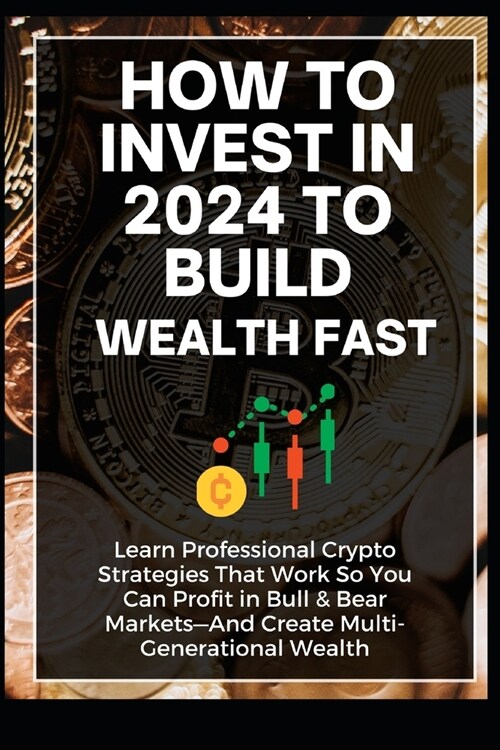 How To Invest In 2024 to Build Wealth Fast: Learn Professional Crypto Strategies That Work So You Can Profit in Bull & Bear Markets-And Create Multi-G (Paperback)