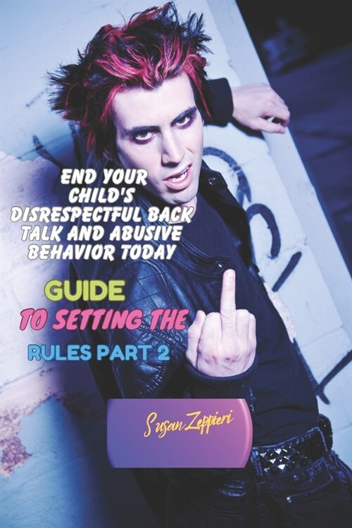 End Your Childs Disrespectful Back Talk and Abusive Behavior Today: Guide to Setting the Rules Part 2 (Paperback)