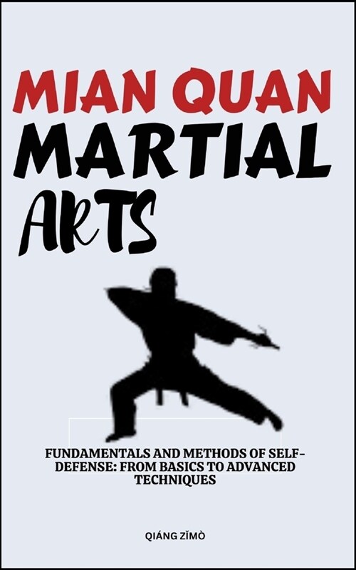 Mian Quan Martial Arts: Fundamentals And Methods Of Self-Defense: From Basics To Advanced Techniques (Paperback)
