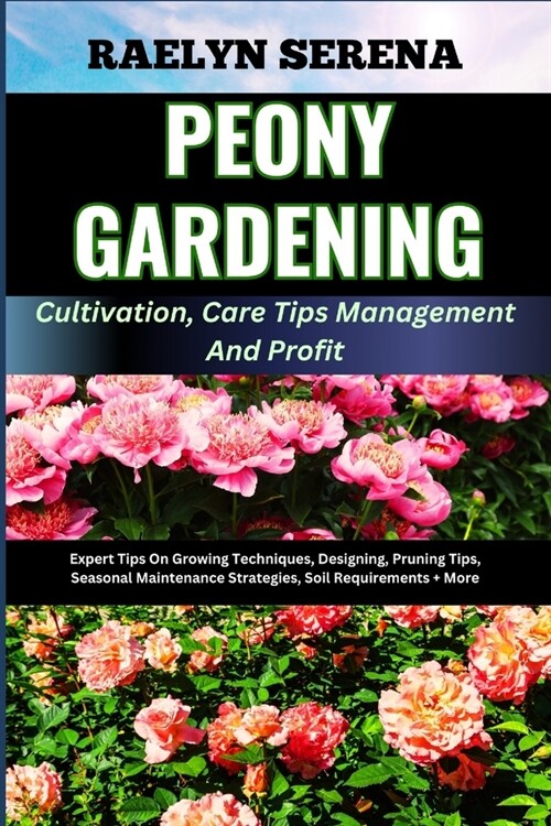 PEONY GARDENING Cultivation, Care Tips Management And Profit: Expert Tips On Growing Techniques, Designing, Pruning Tips, Seasonal Maintenance Strateg (Paperback)