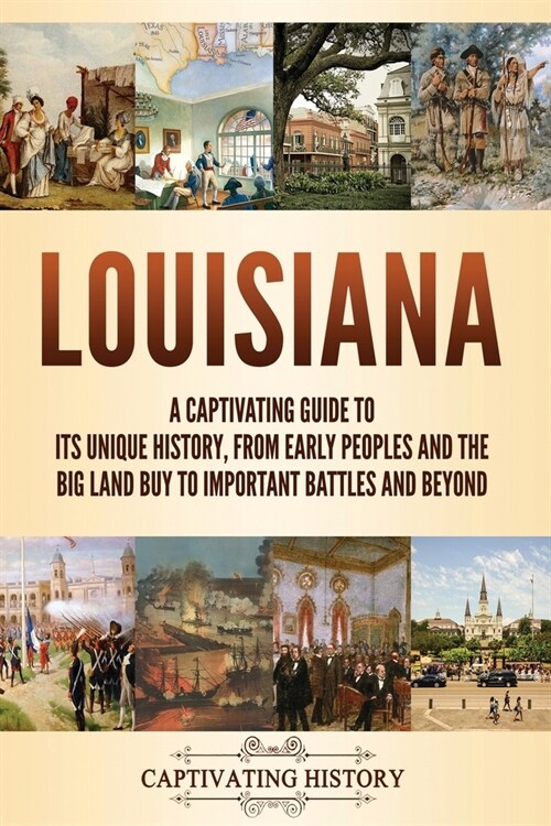 Louisiana: A Captivating Guide to Its Unique History, from Early Peoples and the Big Land Buy to Important Battles and Beyond (Paperback)