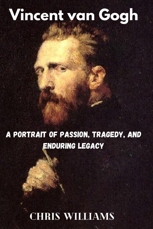 Vincent van Gogh: A Portrait of Passion, Tragedy, and Enduring Legacy (Paperback)