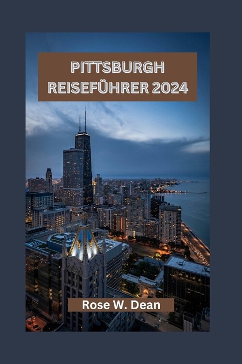 Pittsburgh Reisef?rer 2024: Erkundung der Stadtteile, kulturellen Attraktionen und Abenteuer von Pittsburgh (Paperback)