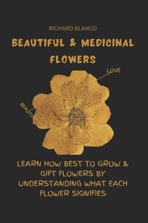 Beautiful & Medicinal Flowers: Learn How Best to Grow & Gift Flowers by Understanding What Each Flower Signifies (Paperback)