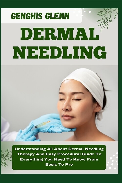 Dermal Needling: Understanding All About Dermal Needling Therapy And Easy Procedural Guide To Everything You Need To Know From Basic To (Paperback)