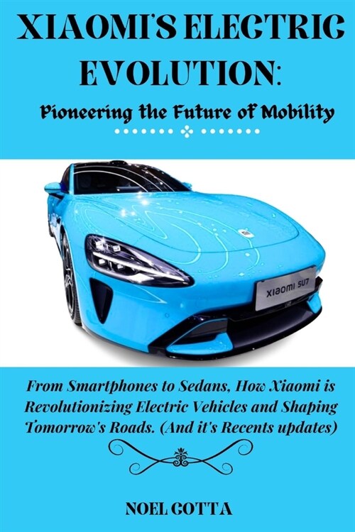 Xiaomis Electric Evolution: Pioneering the Future of Mobility: From Smartphones to Sedans, How Xiaomi is Revolutionizing Electric Vehicles and Sha (Paperback)