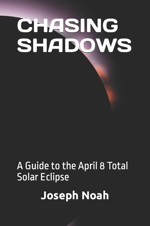 Chasing Shadows: A Guide to the April 8 Total Solar Eclipse (Paperback)