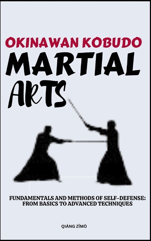Okinawan Kobudo Martial Arts: Fundamentals And Methods Of Self-Defense: From Basics To Advanced Techniques (Paperback)