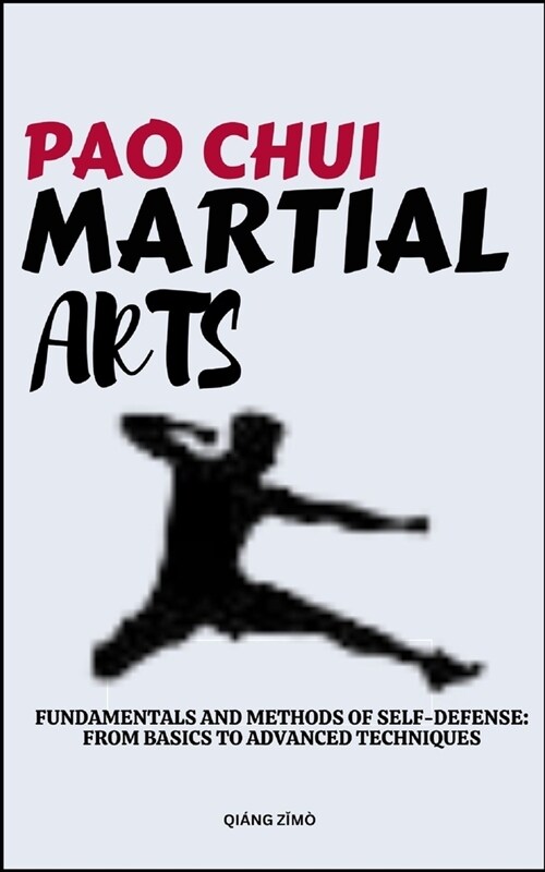 Pao Chui Martial Arts: Fundamentals And Methods Of Self-Defense: From Basics To Advanced Techniques (Paperback)