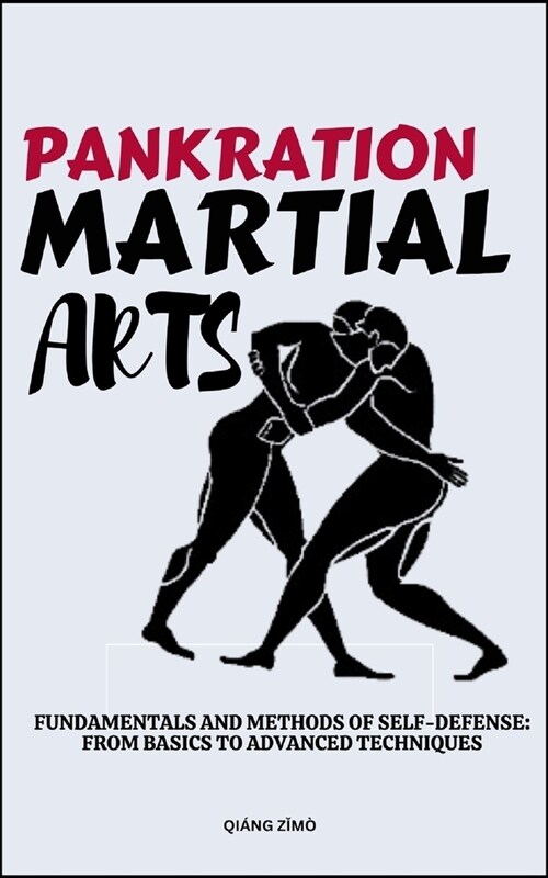 Pankration Martial Arts: Fundamentals And Methods Of Self-Defense: From Basics To Advanced Techniques (Paperback)