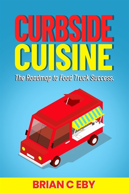 Curbside Cuisine: The Roadmap to Food Truck Success (Paperback)