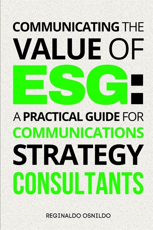Communicating the Value of ESG: A Practical Guide for Communications Strategy Consultants (Paperback)