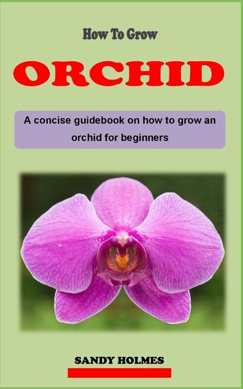 How to Grow Orchids: A concise orchid plant care guidebook on how to grow and care for orchid effectively for beginners (Paperback)