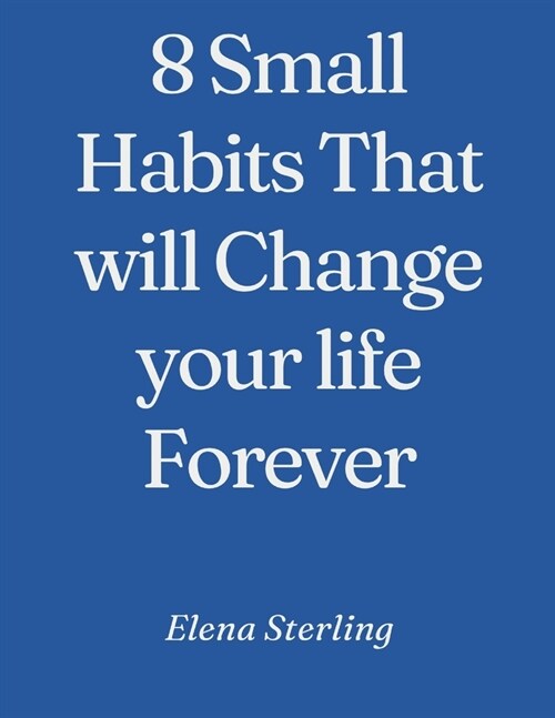 8 Small Habits That will Change your life Forever (Paperback)