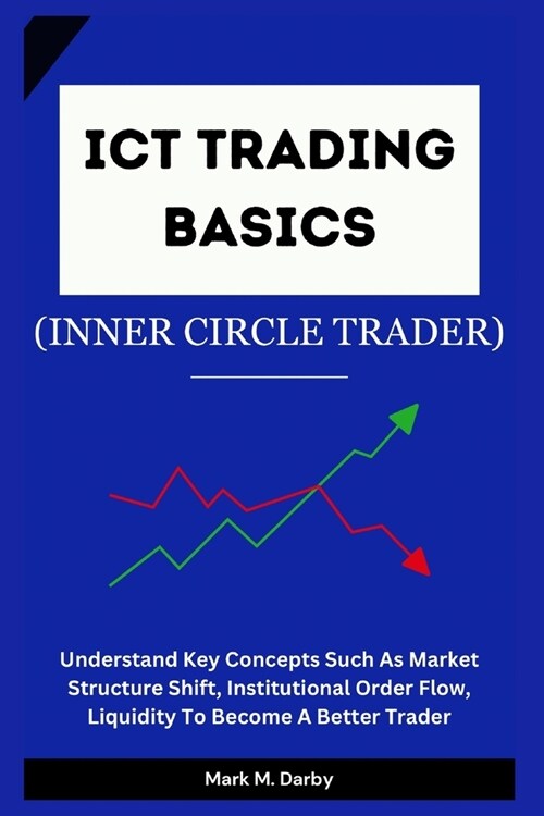 ICT Trading Basics - The Inner Circle Trader: Understand Key Concepts Such As Market Structure Shift, Institutional Order Flow, Liquidity To Become A (Paperback)