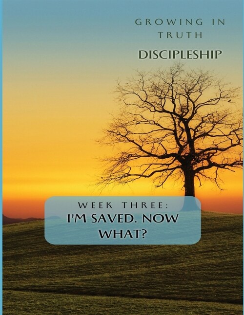 Growing in Truth Discipleship: Week 3: Im Saved! Now What? (Paperback)