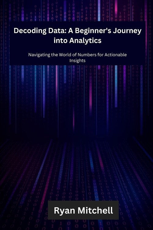 Decoding Data: Navigating the World of Numbers for Actionable Insights (Paperback)
