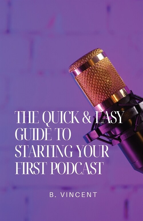 The Quick & Easy Guide to Starting Your First Podcast (Paperback)