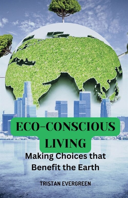 Eco-Conscious Living: Making Choices that Benefit the Earth (Paperback)