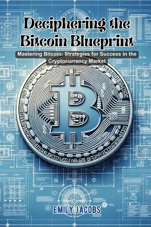 Deciphering the Bitcoin Blueprint: Mastering bitcoin: strategies for success in the cryptocurrency market (Paperback)