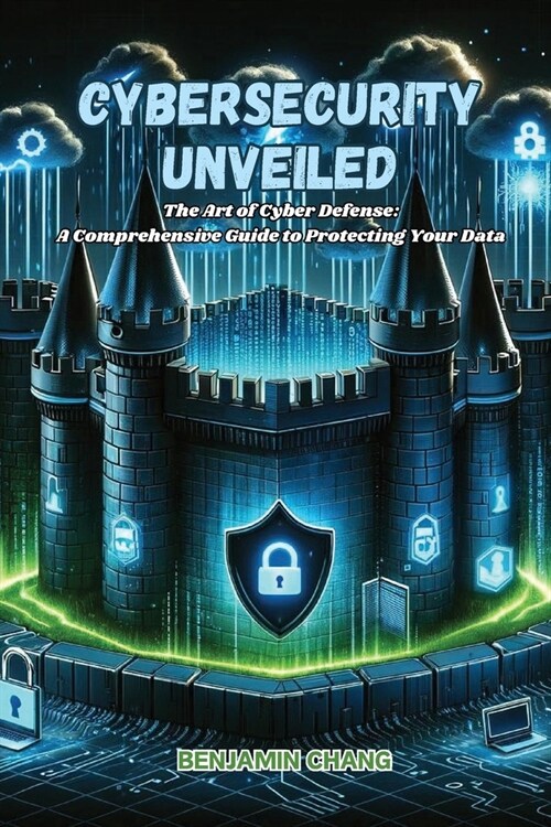 Cybersecurity Unveiled: The art of Cyber Defense: a comprehensive guide to protecting your data (Paperback)