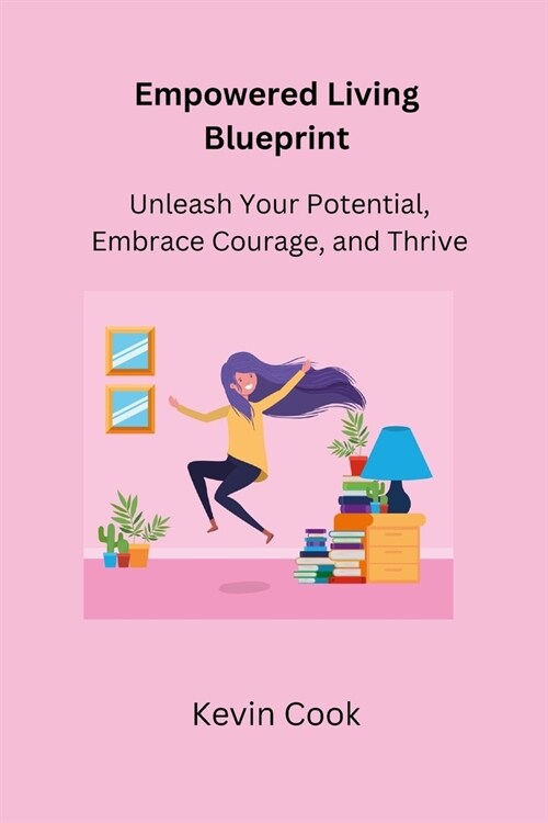Empowered Living Blueprint: Unleash Your Potential, Embrace Courage, and Thrive (Paperback)