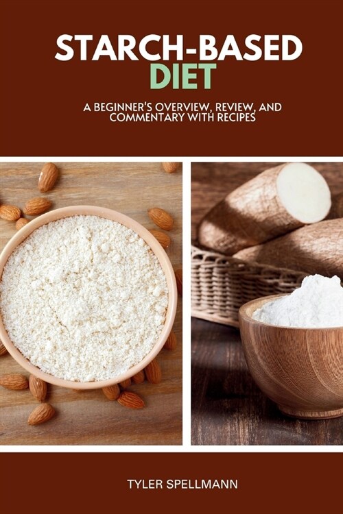Starch-Based Diet: A Beginners Overview, Review, and Commentary with Recipes (Paperback)