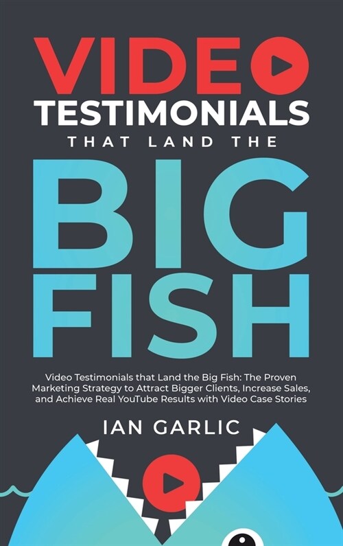 Video Testimonials That Land the Big Fish: The Proven Marketing Strategy to Attract Bigger Clients, Increase Sales, and Achieve Real YouTube Results w (Hardcover)