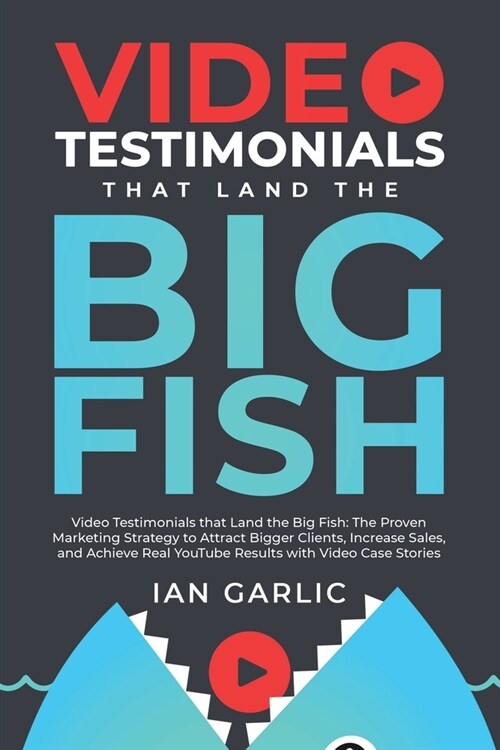Video Testimonials That Land the Big Fish: The Proven Marketing Strategy to Attract Bigger Clients, Increase Sales, and Achieve Real YouTube Results w (Paperback)