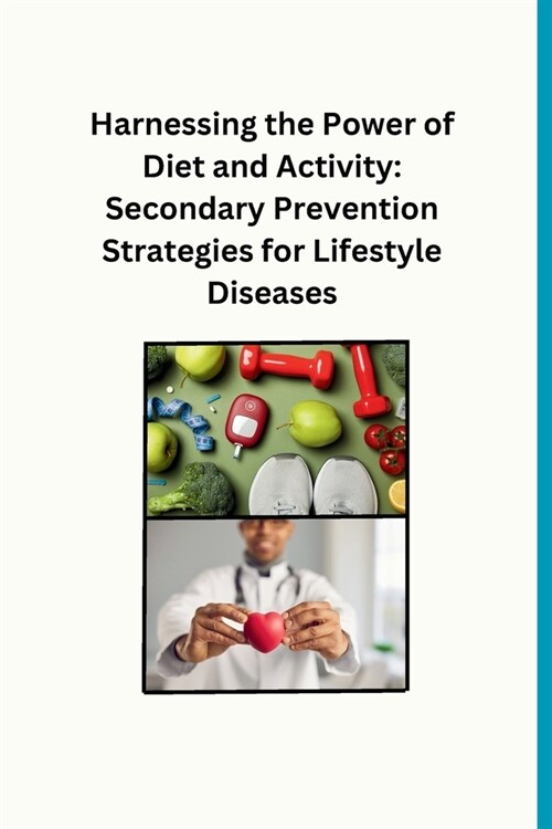 Harnessing the Power of Diet and Activity: Secondary Prevention Strategies for Lifestyle Diseases (Paperback)