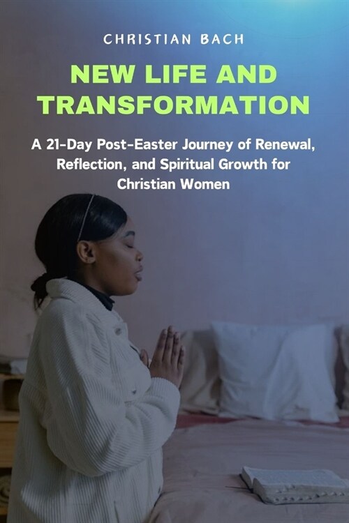 New Life and Transformation: A 21-Day Post-Easter Journey of Renewal, Reflection, and Spiritual Growth for Christian Women (Paperback)