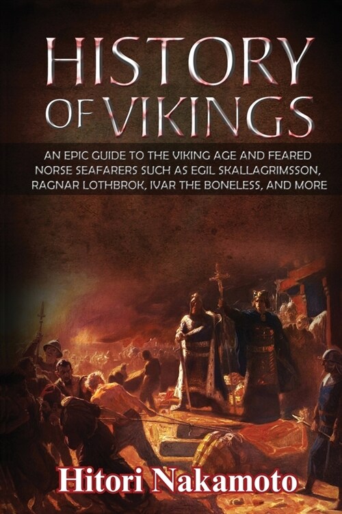 History of Vikings: An Epic Guide to the Viking Age and Feared Norse Seafarers. Such as Egil Skallagrimsson, Ragnar Lothbrok, Ivar the Bon (Paperback)