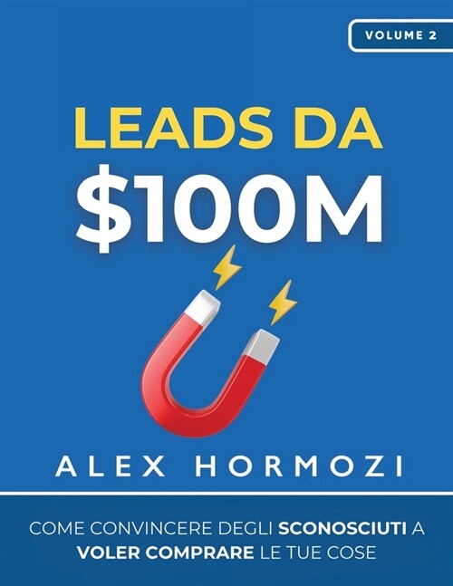 Leads da $100M: Come Convincere gli Sconosciuti a Voler Comprare le Tue Cose (Paperback)