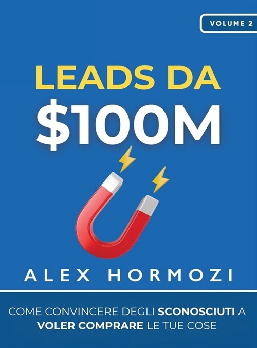 Leads da $100M: Come Convincere gli Sconosciuti a Voler Comprare le Tue Cose (Hardcover)