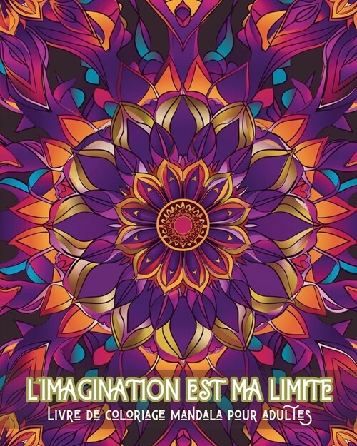 Limagination est ma limite - Livre de coloriage mandala pour adultes: Motifs apaisants pour la th?apie par la coloration et la relaxation cr?tive (Paperback)