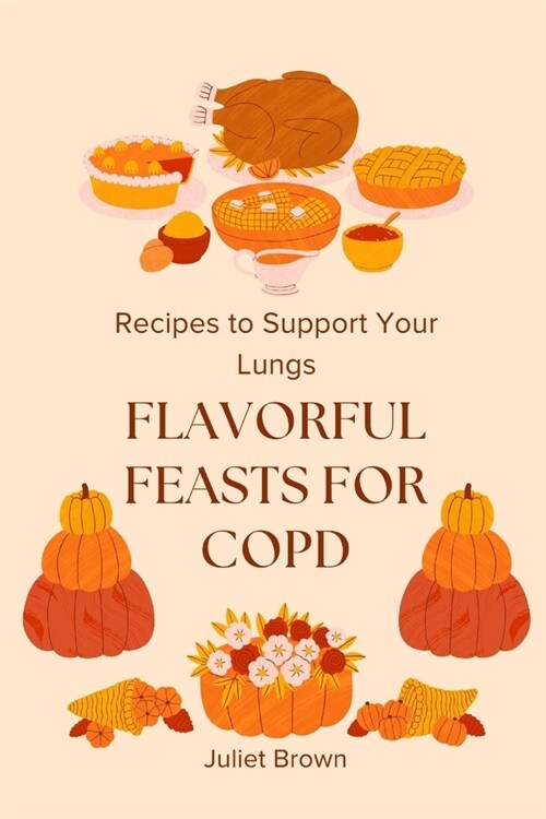 Flavorful Feasts for COPD: Recipes to Support Your Lungs (Paperback)