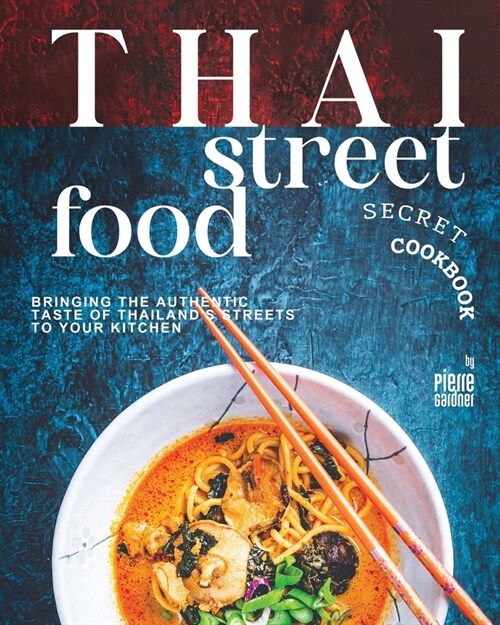 Thai Street Food Secret Cookbook: Bringing the Authentic Taste of Thailands Streets to Your Kitchen (Paperback)