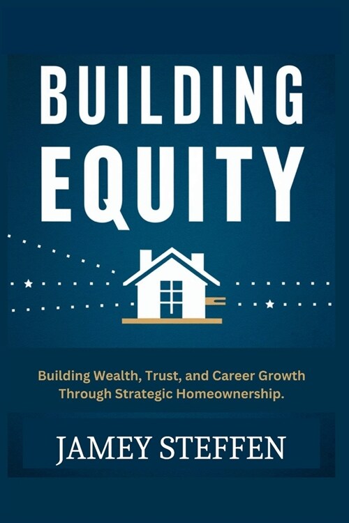 Building Equity: Building Wealth, Trust, and Career Growth through Strategic Homeownership. (Paperback)