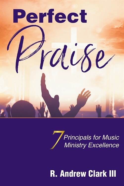Perfect Praise: 7 Principles for Music Ministry Excellence (Paperback)