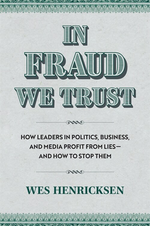 In Fraud We Trust: How Leaders in Politics, Business, and Media Profit from Lies--And How to Stop Them (Hardcover)