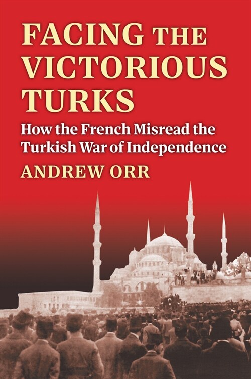 Facing the Victorious Turks: How the French Misread the Turkish War of Independence (Hardcover)