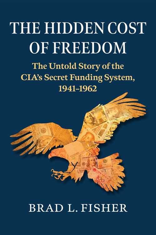 Hidden Cost of Freedom: The Untold Story of the Cias Secret Funding System, 1941-1962 (Hardcover)