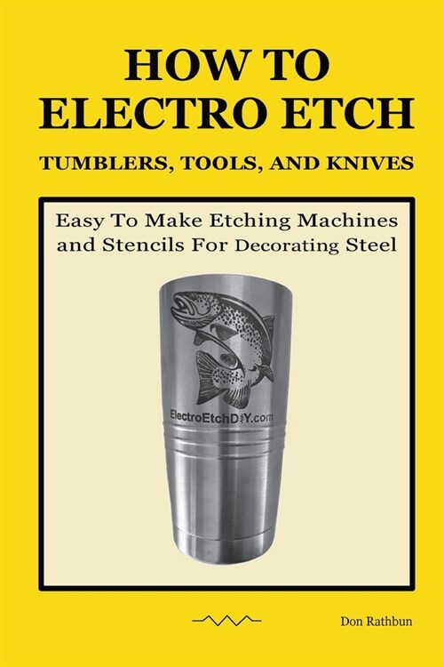 How To Electro Etch Tumblers, Tools, and Knives: Easy To Make Etching Machines and Stencils for Decorating Steel (Paperback)