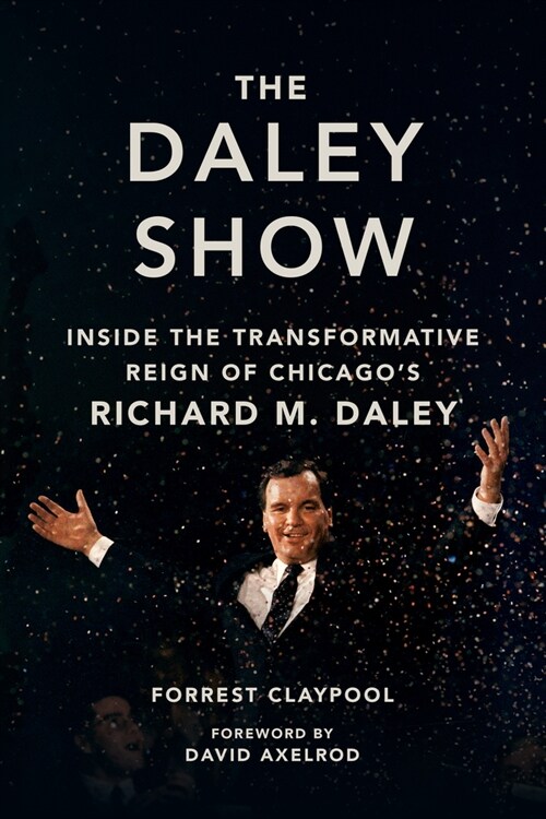 The Daley Show: Inside the Transformative Reign of Chicagos Richard M. Daley (Hardcover)