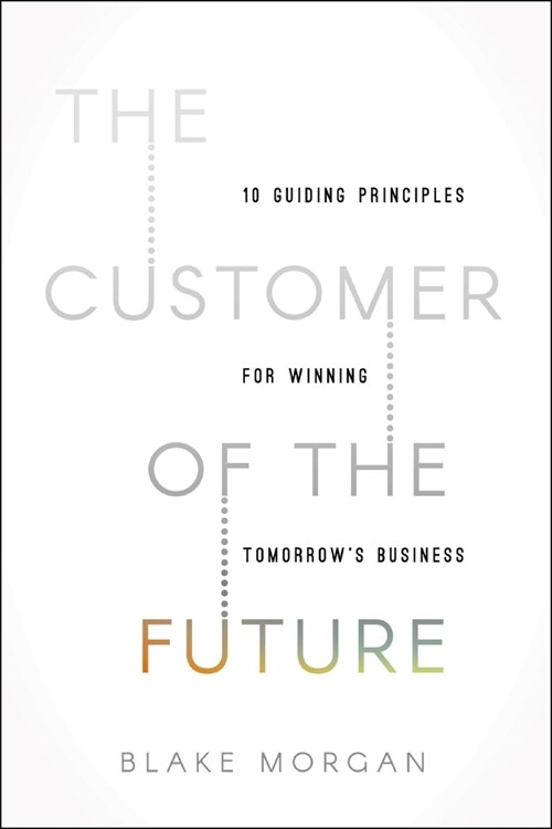 The Customer of the Future: 10 Guiding Principles for Winning Tomorrows Business (Paperback)