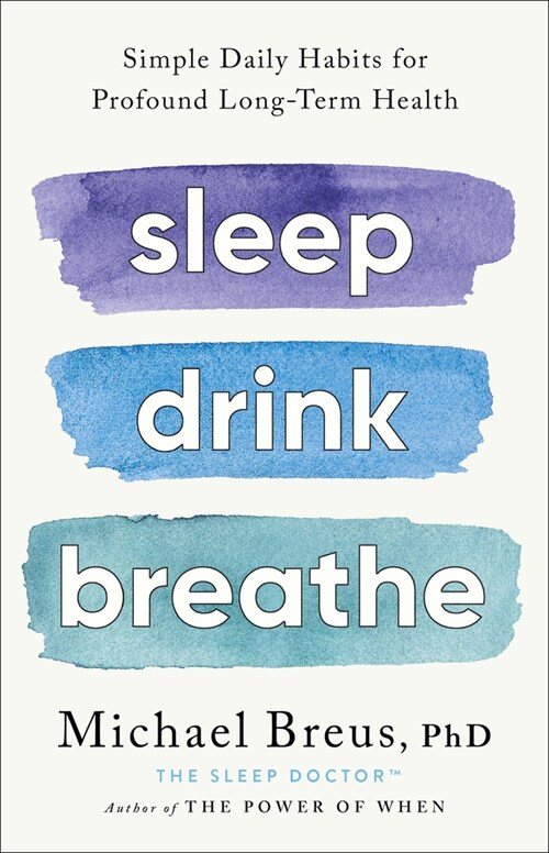 Sleep Drink Breathe: Simple Daily Habits for Profound Long-Term Health (Hardcover)